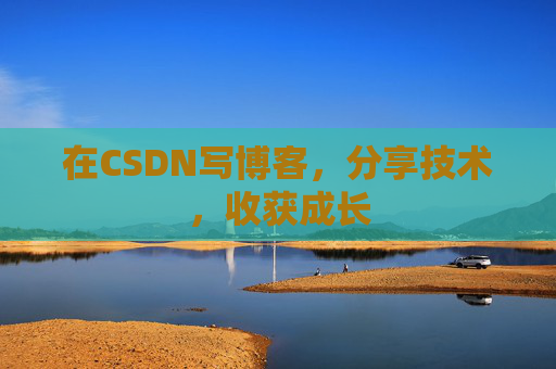 在CSDN写博客,分享技术,收获成长
