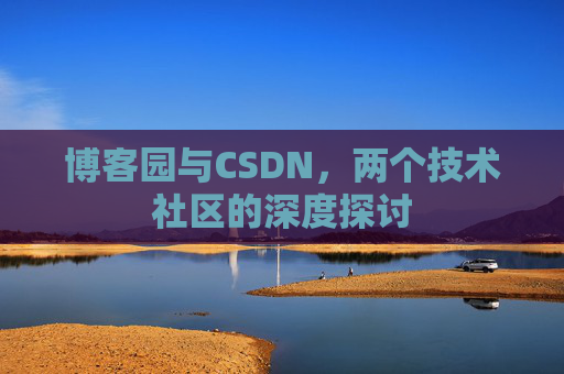 博客园与CSDN,两个技术社区的深度探讨