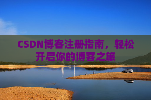 CSDN博客注册指南，轻松开启你的博客之旅